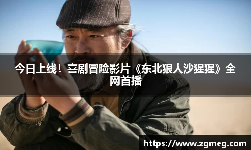 今日上线！喜剧冒险影片《东北狠人沙猩猩》全网首播